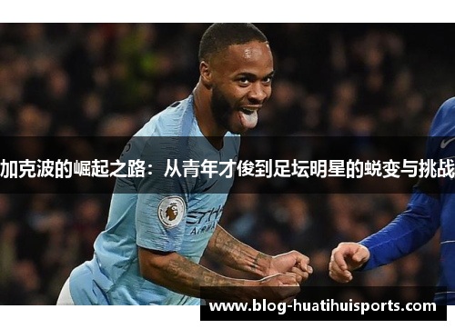 加克波的崛起之路:从青年才俊到足坛明星的蜕变与挑战
